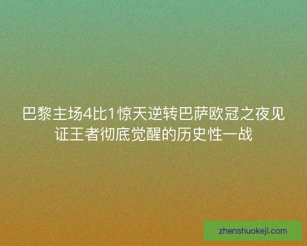 巴黎主场4比1惊天逆转巴萨欧冠之夜见证王者彻底觉醒的历史性一战