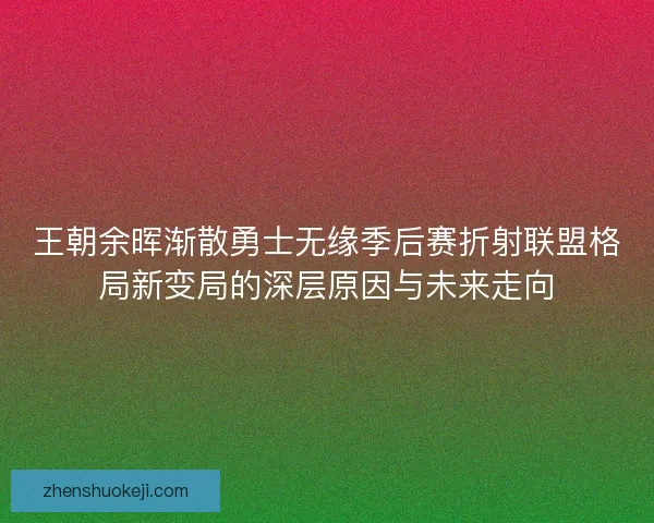 王朝余晖渐散勇士无缘季后赛折射联盟格局新变局的深层原因与未来走向